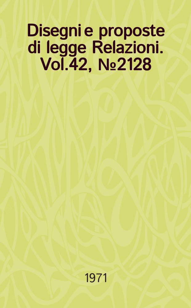 Disegni e proposte di legge Relazioni. Vol.42, №2128