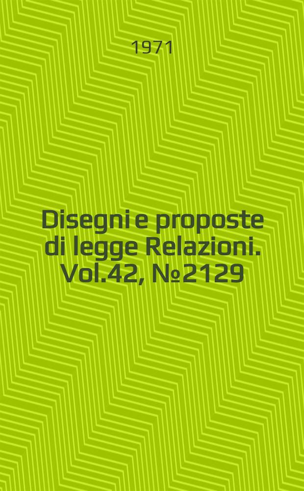 Disegni e proposte di legge Relazioni. Vol.42, №2129