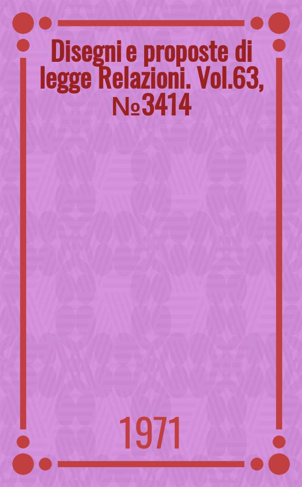 Disegni e proposte di legge Relazioni. Vol.63, №3414