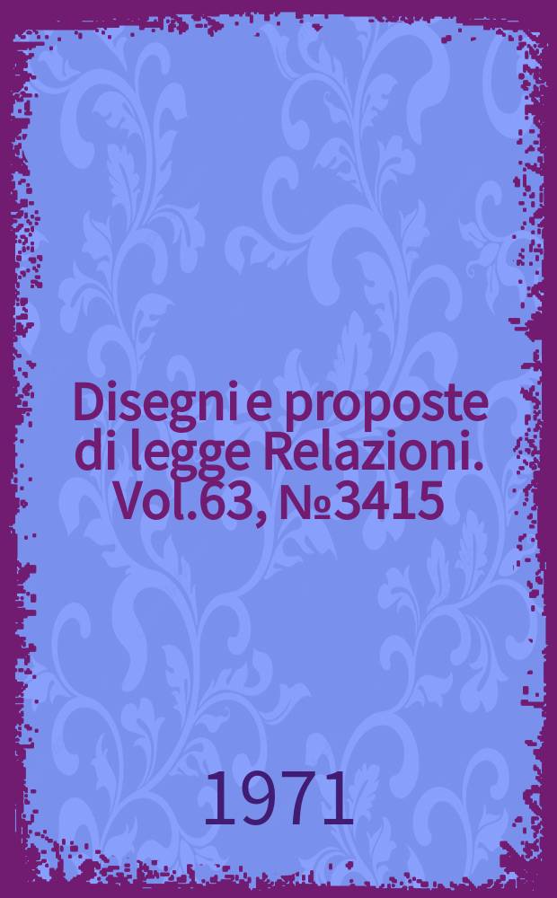 Disegni e proposte di legge Relazioni. Vol.63, №3415