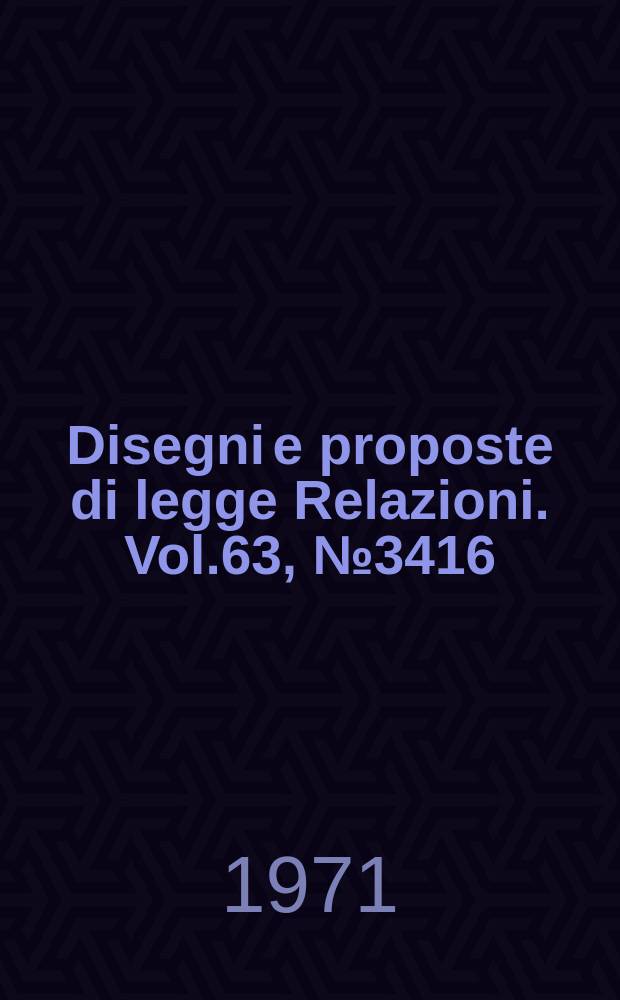 Disegni e proposte di legge Relazioni. Vol.63, №3416