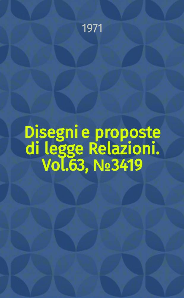 Disegni e proposte di legge Relazioni. Vol.63, №3419