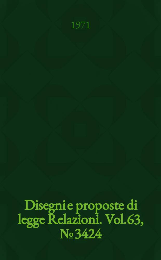 Disegni e proposte di legge Relazioni. Vol.63, №3424