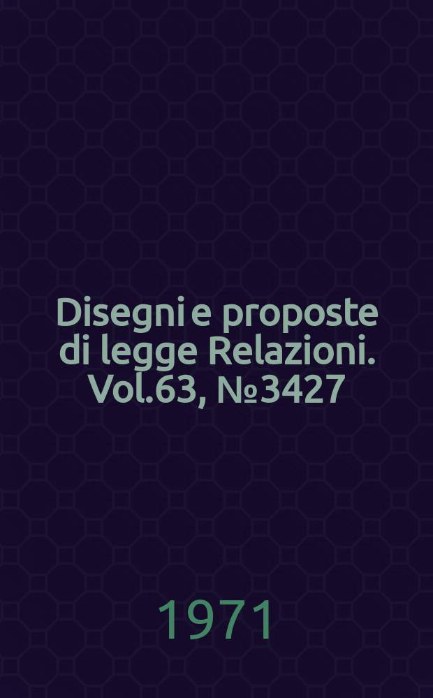 Disegni e proposte di legge Relazioni. Vol.63, №3427