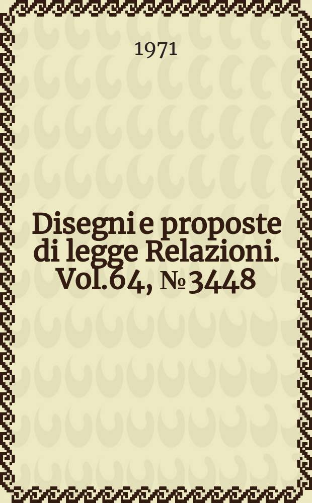 Disegni e proposte di legge Relazioni. Vol.64, №3448