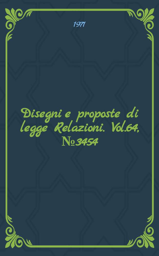 Disegni e proposte di legge Relazioni. Vol.64, №3454