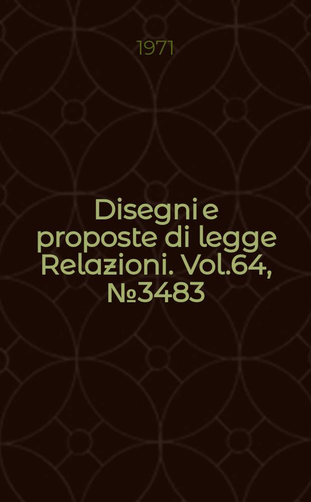 Disegni e proposte di legge Relazioni. Vol.64, №3483