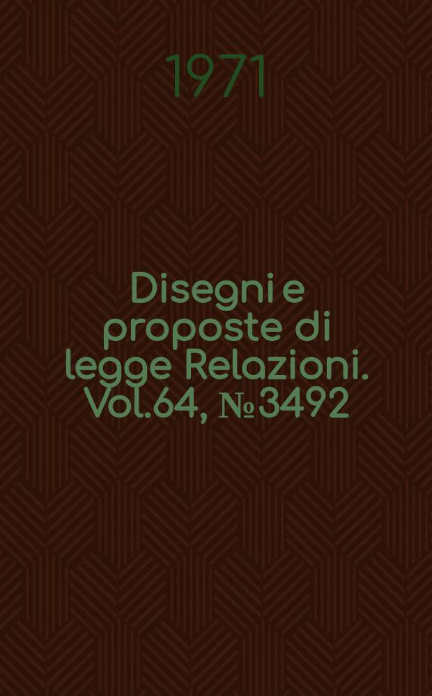 Disegni e proposte di legge Relazioni. Vol.64, №3492