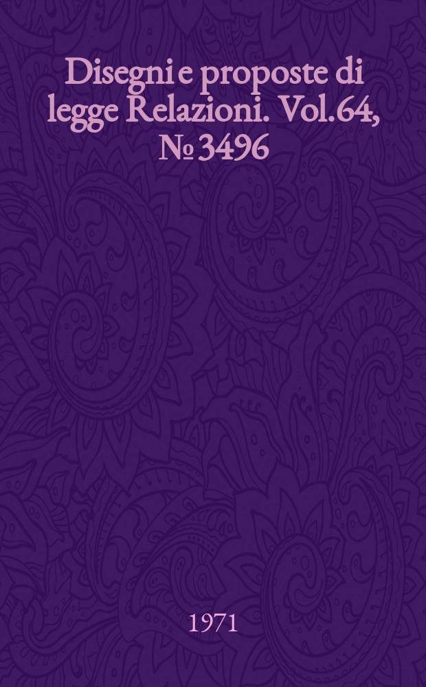 Disegni e proposte di legge Relazioni. Vol.64, №3496