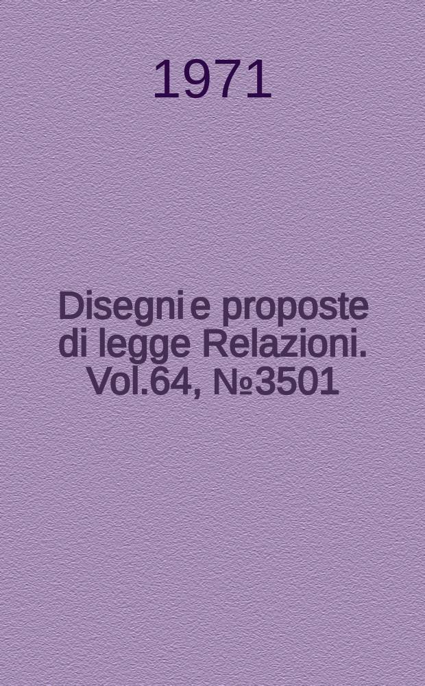 Disegni e proposte di legge Relazioni. Vol.64, №3501