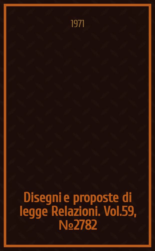 Disegni e proposte di legge Relazioni. Vol.59, №2782