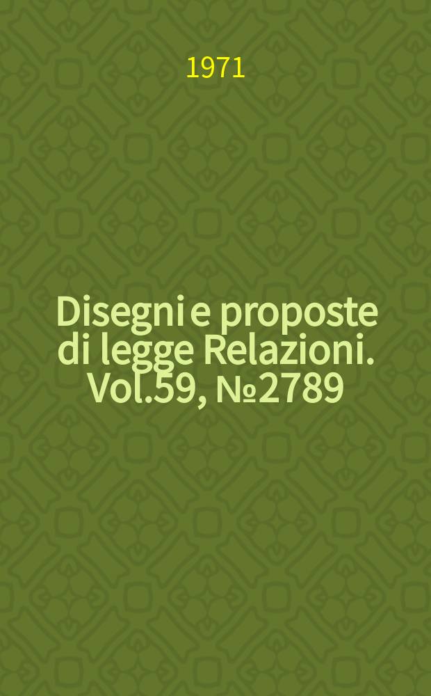 Disegni e proposte di legge Relazioni. Vol.59, №2789