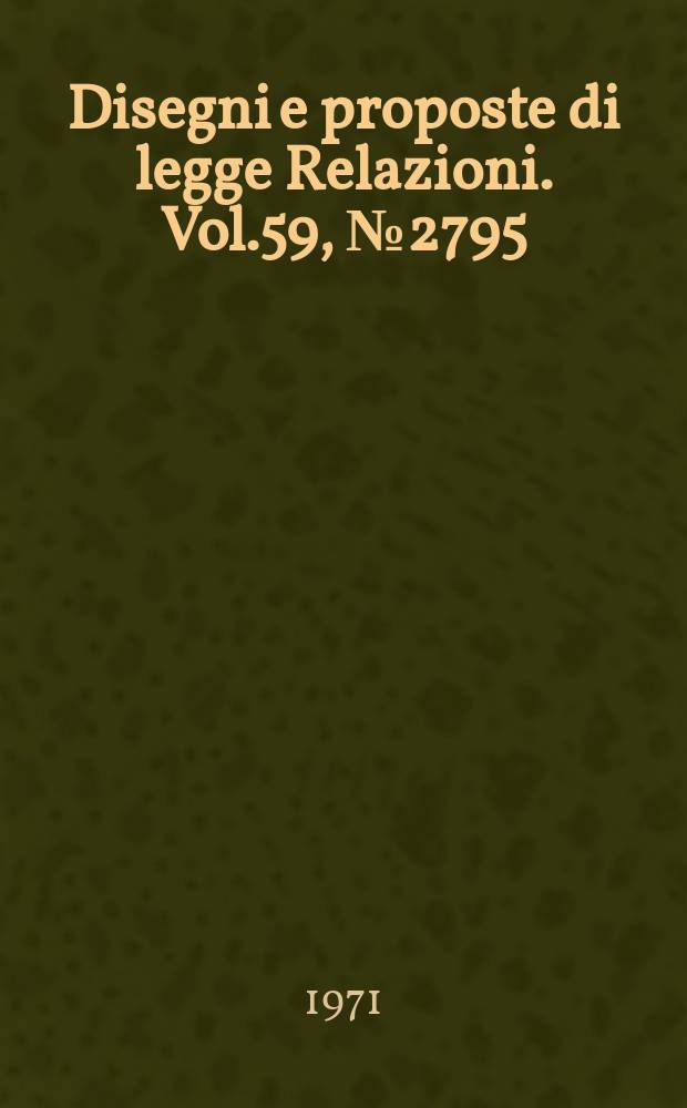 Disegni e proposte di legge Relazioni. Vol.59, №2795