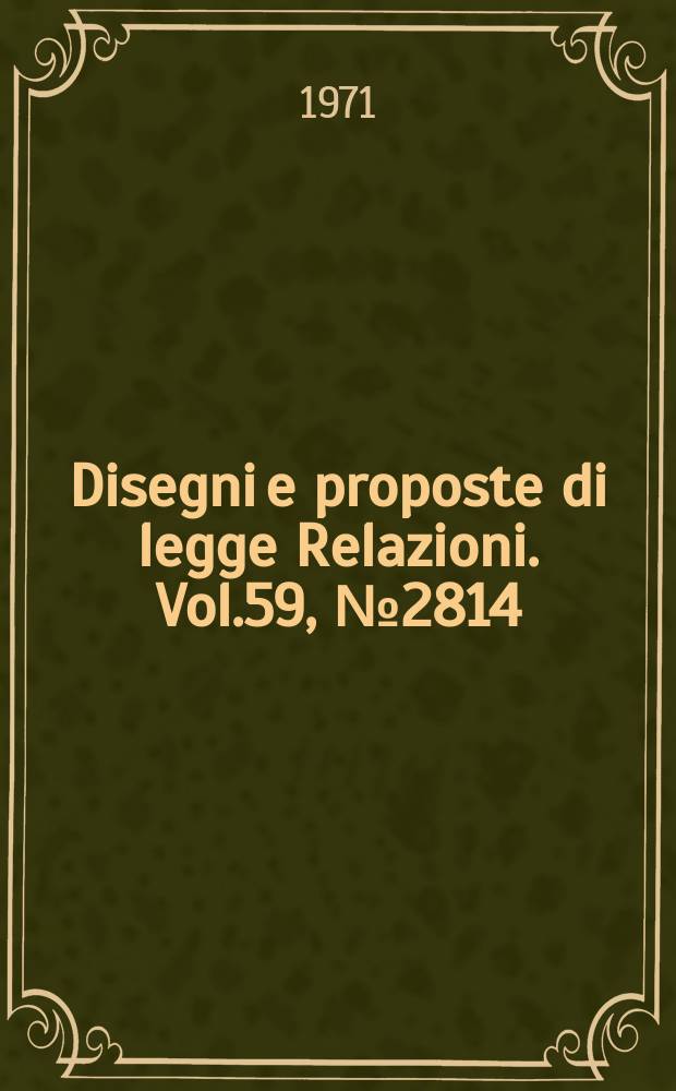 Disegni e proposte di legge Relazioni. Vol.59, №2814