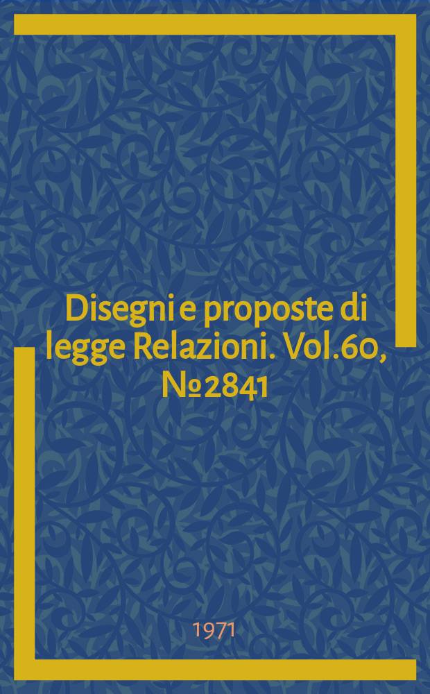 Disegni e proposte di legge Relazioni. Vol.60, №2841