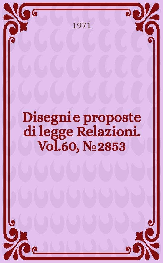 Disegni e proposte di legge Relazioni. Vol.60, №2853