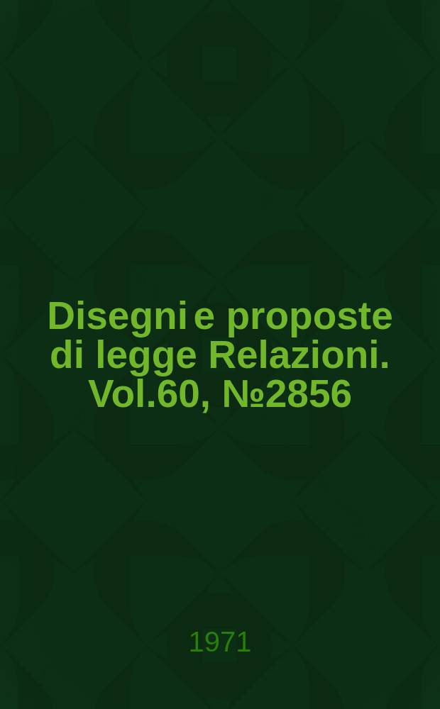 Disegni e proposte di legge Relazioni. Vol.60, №2856