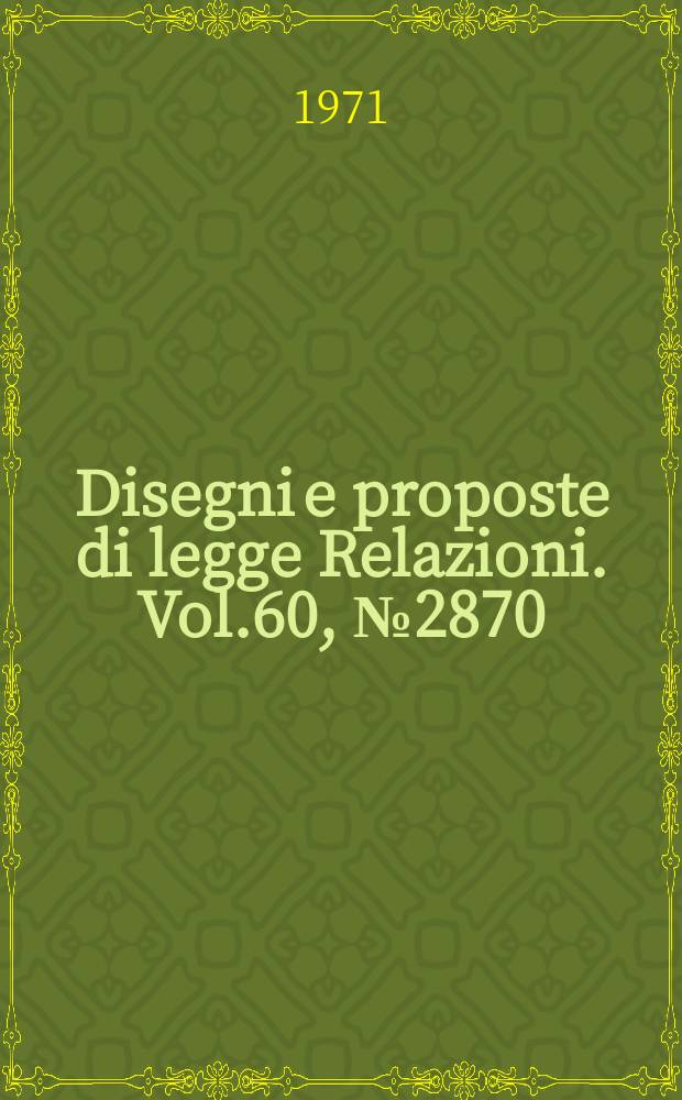 Disegni e proposte di legge Relazioni. Vol.60, №2870