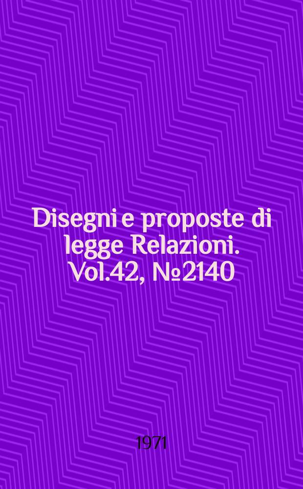 Disegni e proposte di legge Relazioni. Vol.42, №2140