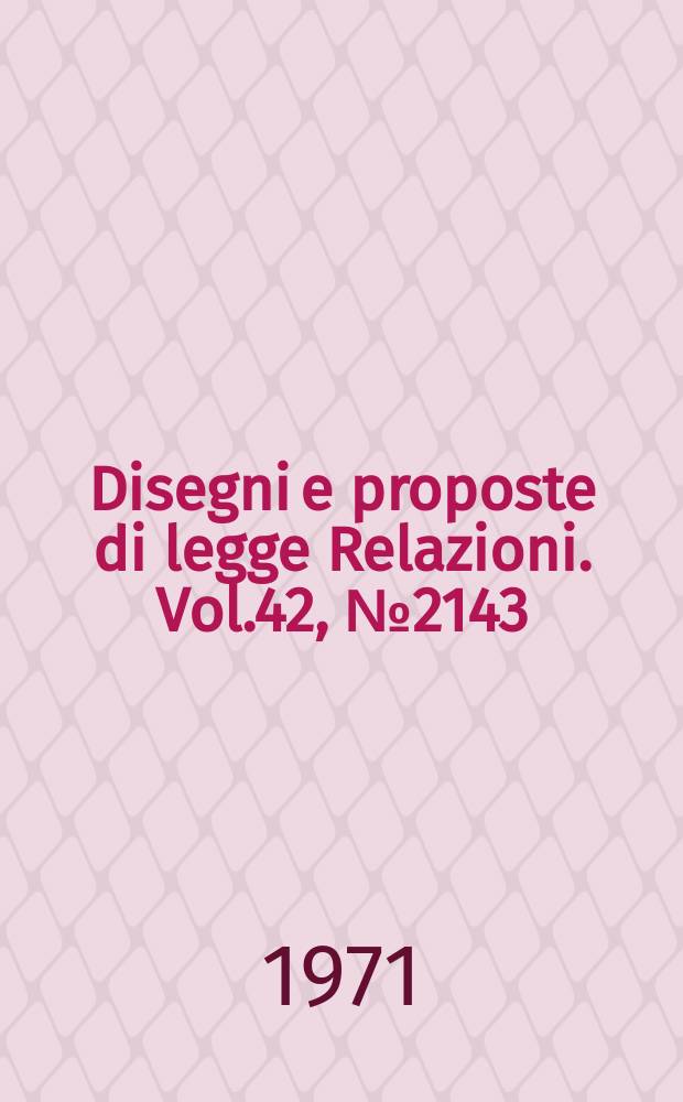 Disegni e proposte di legge Relazioni. Vol.42, №2143