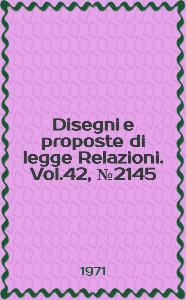 Disegni e proposte di legge Relazioni. Vol.42, №2145