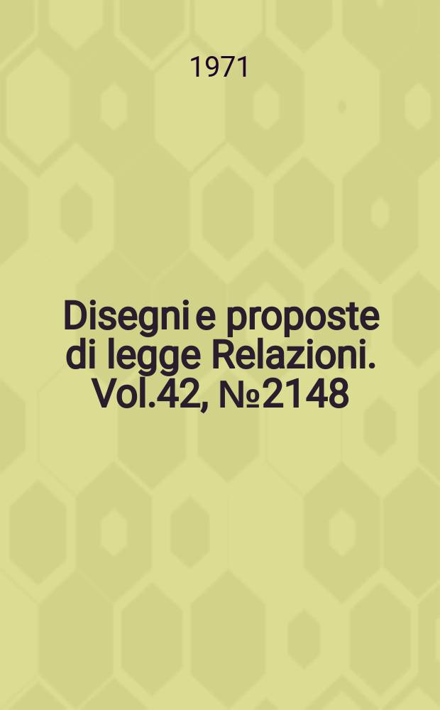 Disegni e proposte di legge Relazioni. Vol.42, №2148