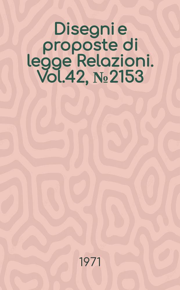Disegni e proposte di legge Relazioni. Vol.42, №2153