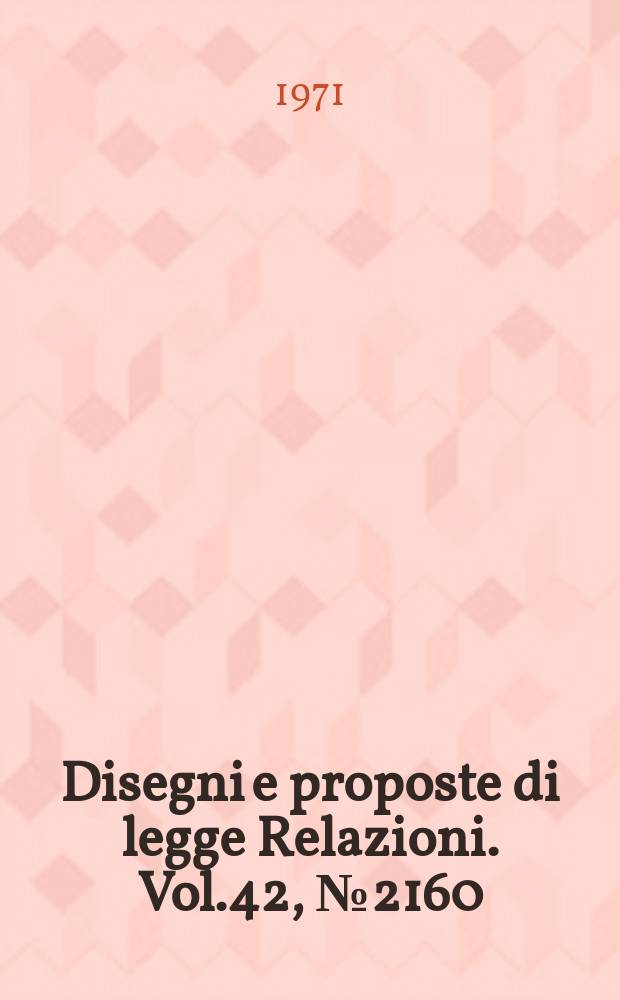 Disegni e proposte di legge Relazioni. Vol.42, №2160
