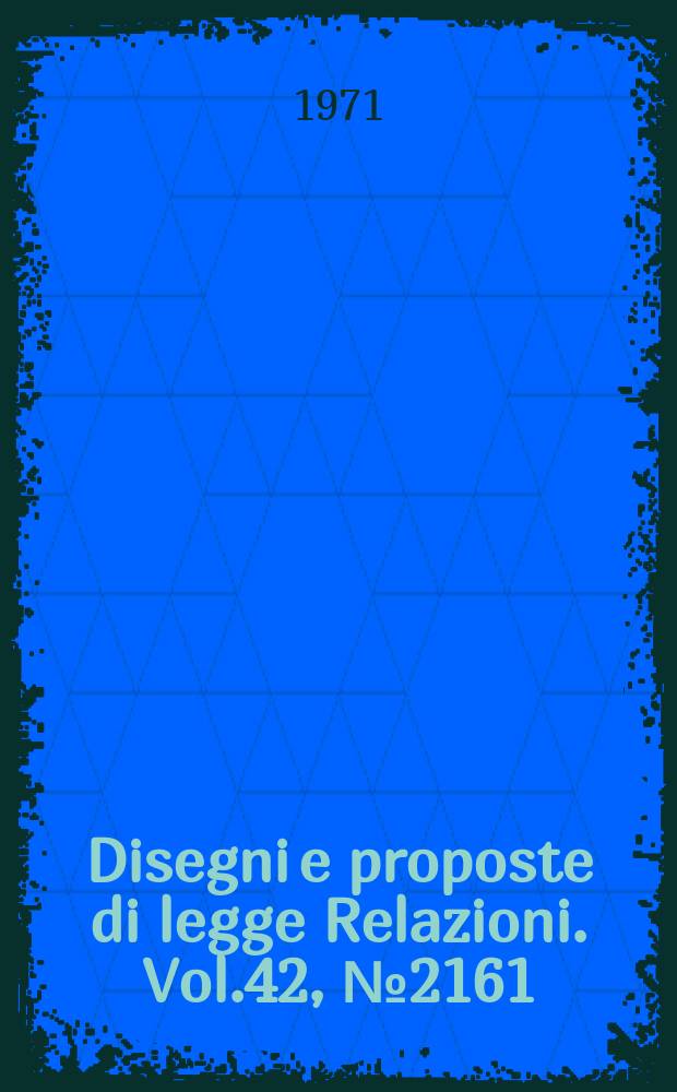 Disegni e proposte di legge Relazioni. Vol.42, №2161
