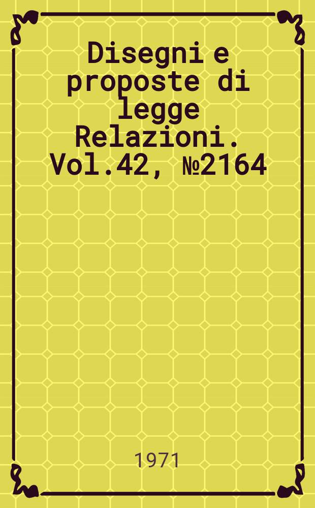 Disegni e proposte di legge Relazioni. Vol.42, №2164