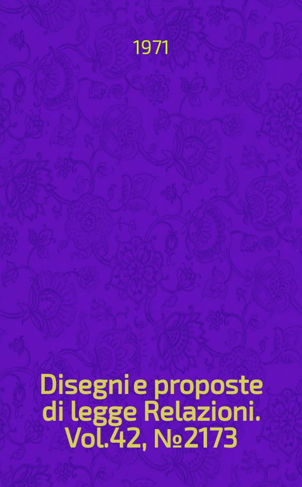 Disegni e proposte di legge Relazioni. Vol.42, №2173