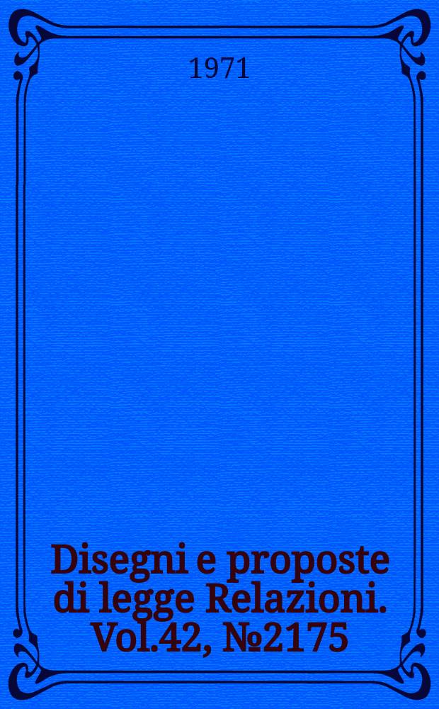 Disegni e proposte di legge Relazioni. Vol.42, №2175