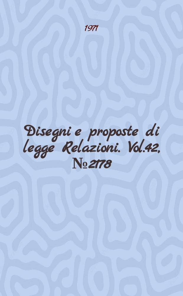 Disegni e proposte di legge Relazioni. Vol.42, №2178