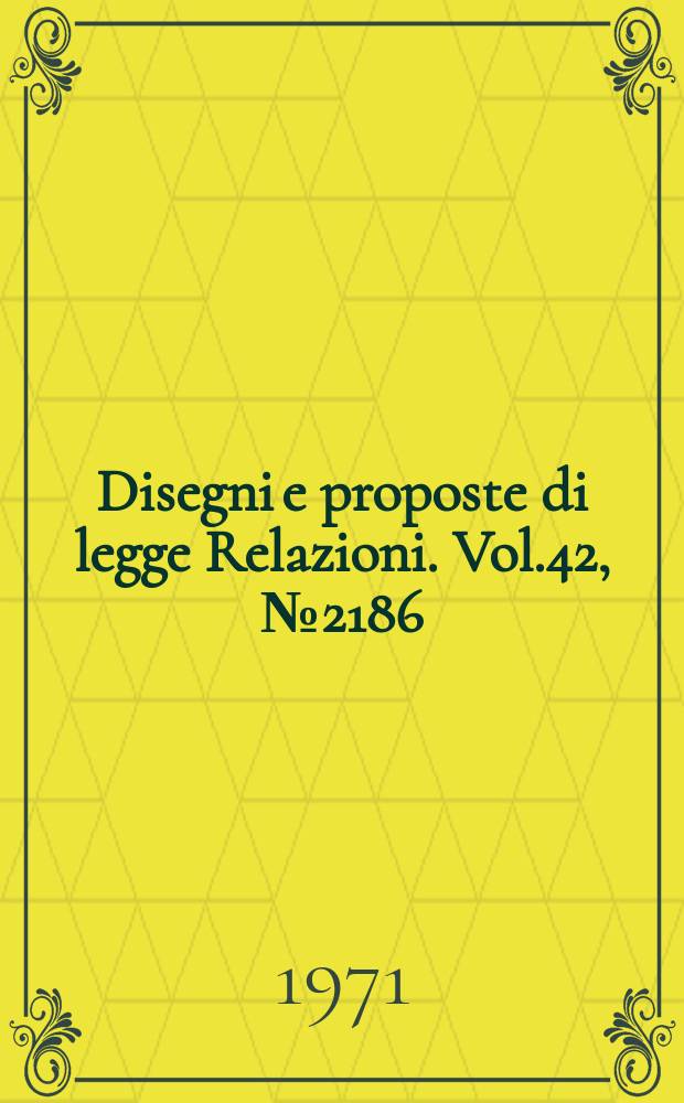 Disegni e proposte di legge Relazioni. Vol.42, №2186