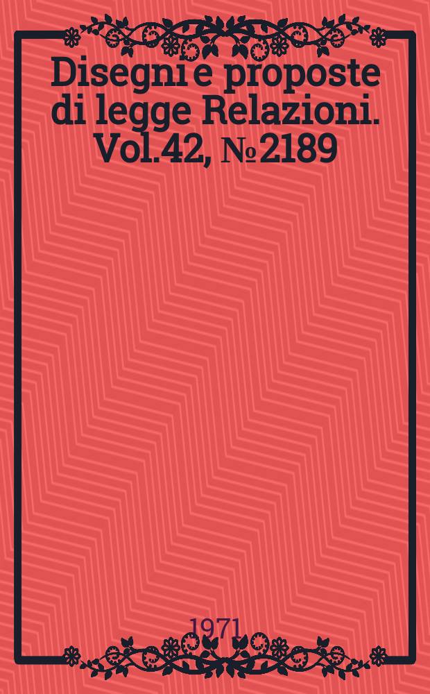 Disegni e proposte di legge Relazioni. Vol.42, №2189
