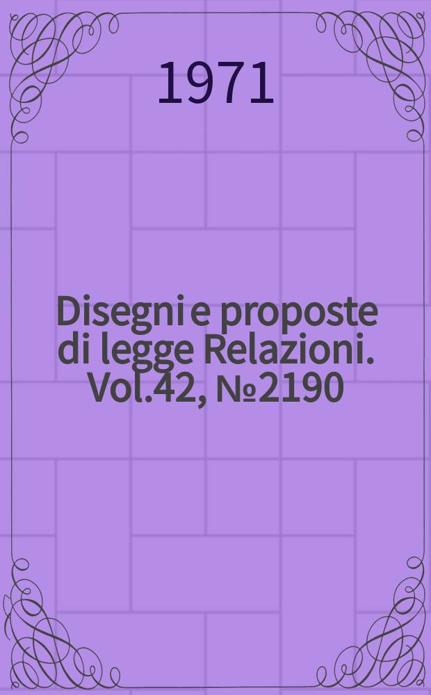 Disegni e proposte di legge Relazioni. Vol.42, №2190