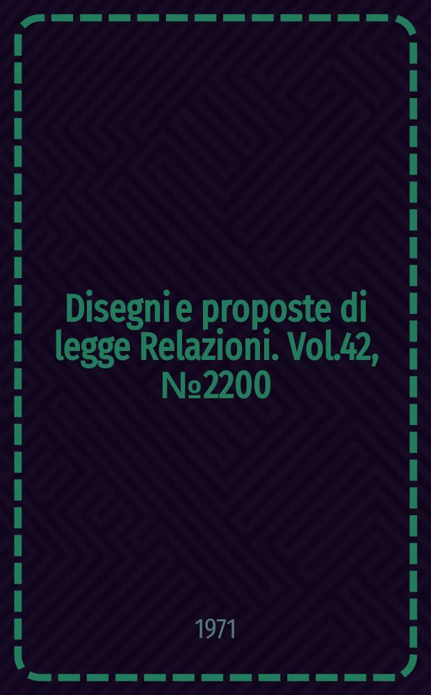 Disegni e proposte di legge Relazioni. Vol.42, №2200