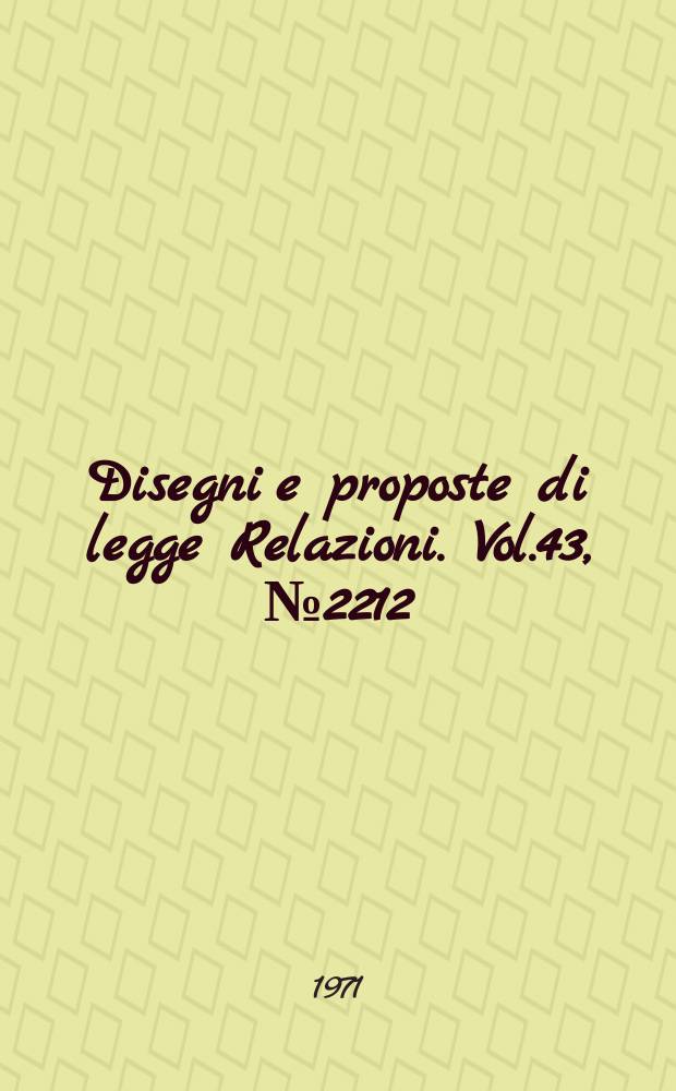 Disegni e proposte di legge Relazioni. Vol.43, №2212