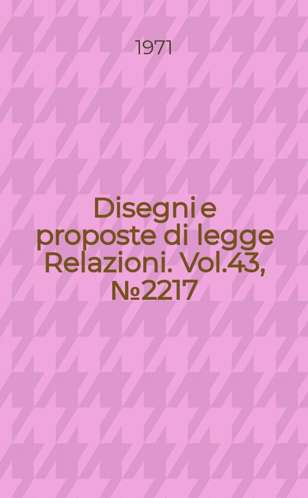Disegni e proposte di legge Relazioni. Vol.43, №2217