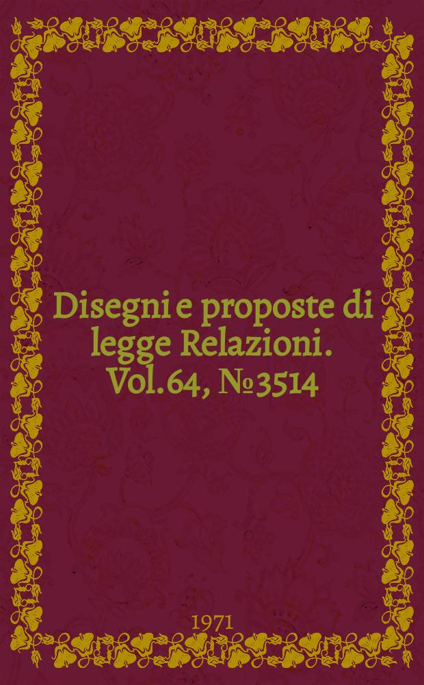 Disegni e proposte di legge Relazioni. Vol.64, №3514