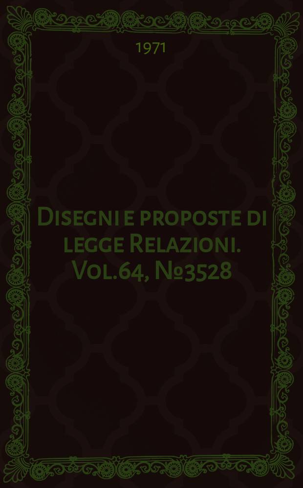 Disegni e proposte di legge Relazioni. Vol.64, №3528