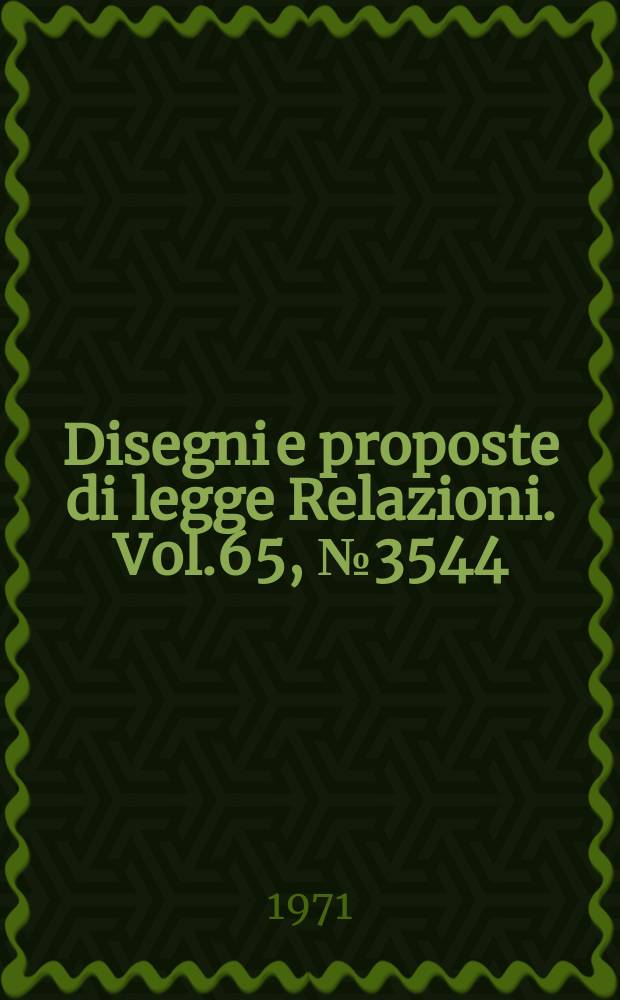 Disegni e proposte di legge Relazioni. Vol.65, №3544