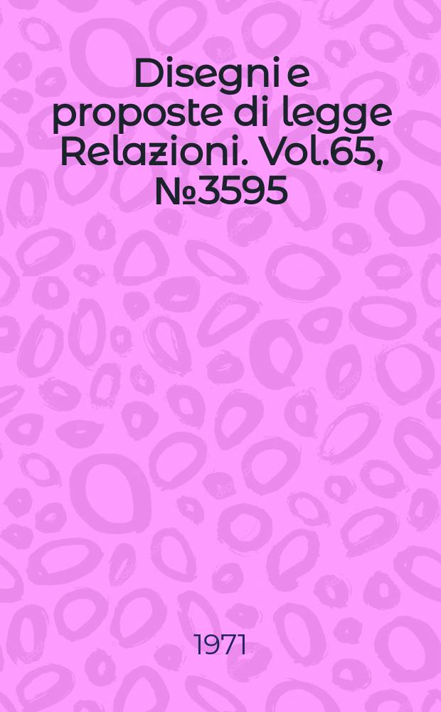 Disegni e proposte di legge Relazioni. Vol.65, №3595