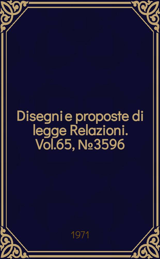 Disegni e proposte di legge Relazioni. Vol.65, №3596