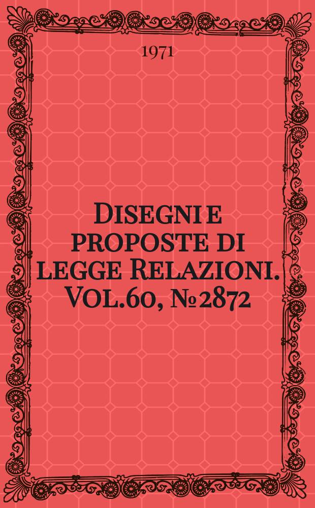 Disegni e proposte di legge Relazioni. Vol.60, №2872