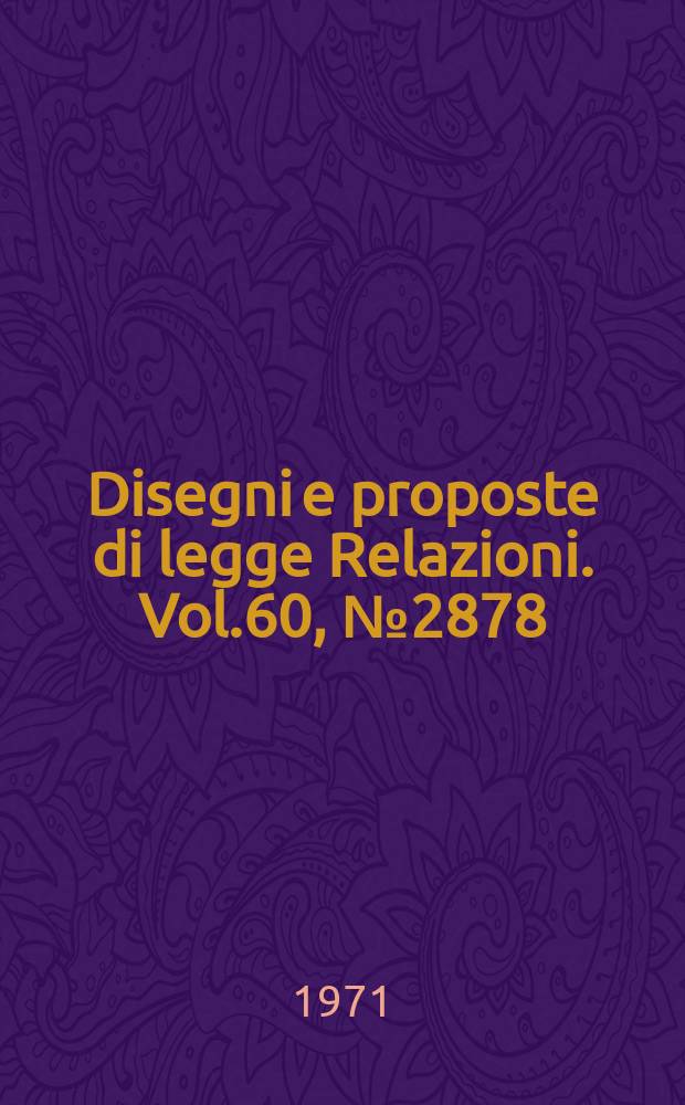 Disegni e proposte di legge Relazioni. Vol.60, №2878