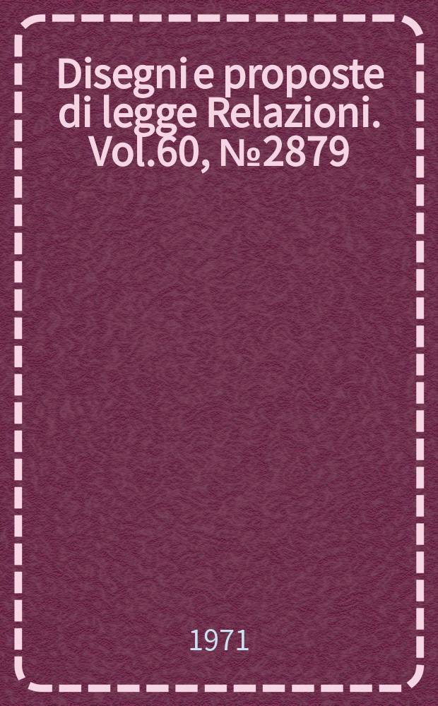 Disegni e proposte di legge Relazioni. Vol.60, №2879