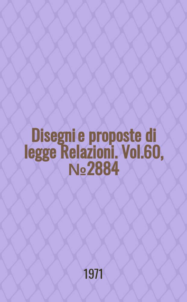Disegni e proposte di legge Relazioni. Vol.60, №2884