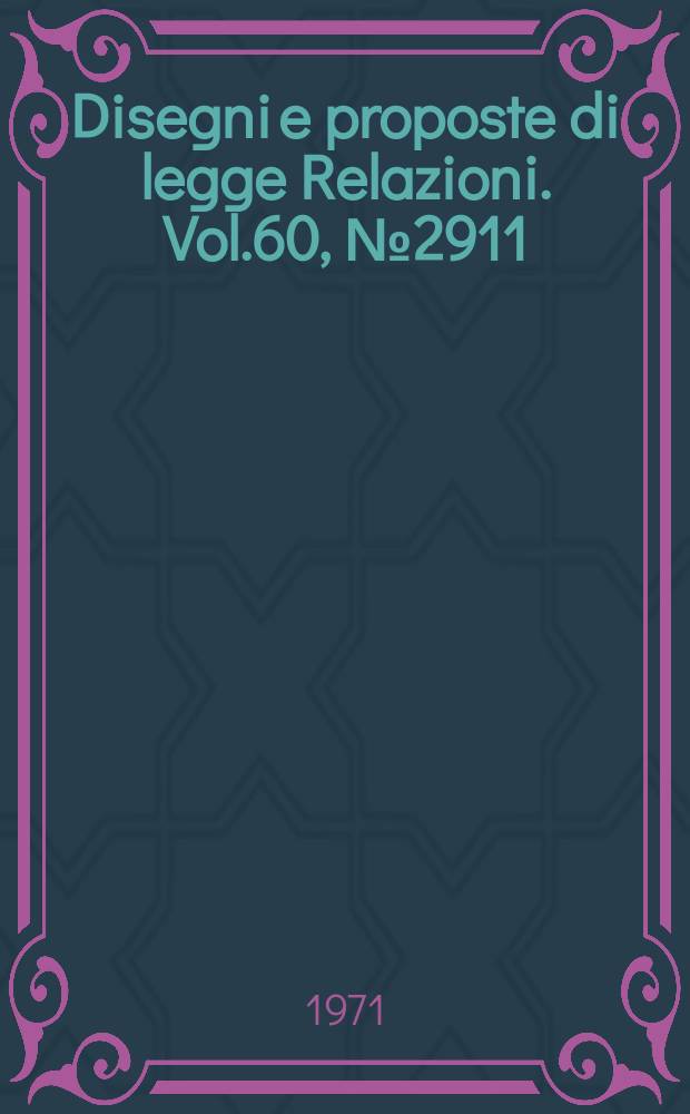 Disegni e proposte di legge Relazioni. Vol.60, №2911