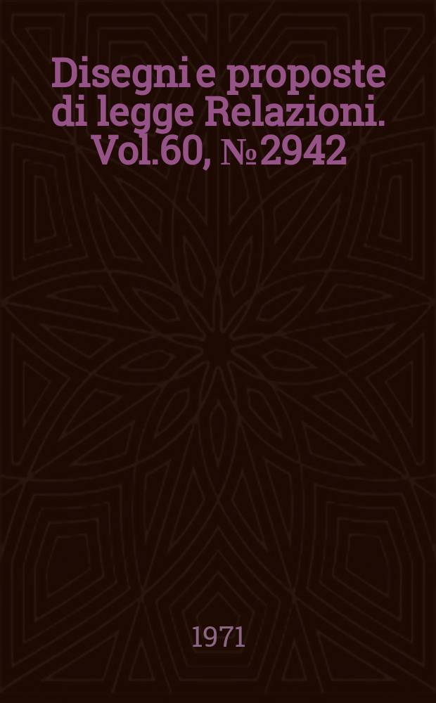 Disegni e proposte di legge Relazioni. Vol.60, №2942